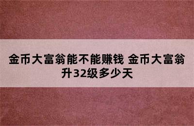 金币大富翁能不能赚钱 金币大富翁升32级多少天